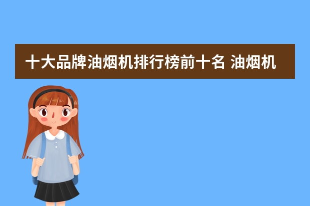 十大品牌油烟机排行榜前十名 油烟机十大品牌排行榜前十名