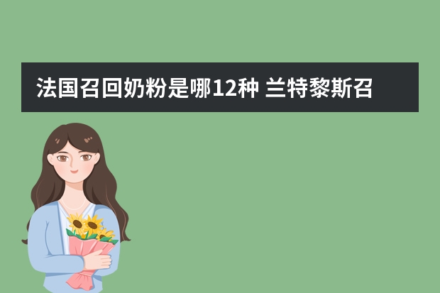 法国召回奶粉是哪12种 兰特黎斯召回奶粉 今年2.15号前的奶粉应丢掉
