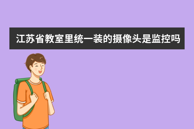 江苏省教室里统一装的摄像头是监控吗