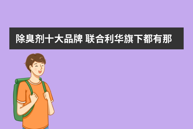 除臭剂十大品牌 联合利华旗下都有那些洗发水品牌（所有的）