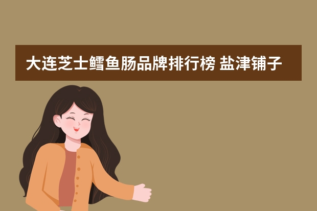 大连芝士鳕鱼肠品牌排行榜 盐津铺子深海鳕鱼肠芝士味-适用对象