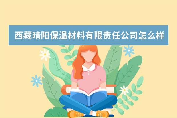 西藏晴阳保温材料有限责任公司怎么样？
