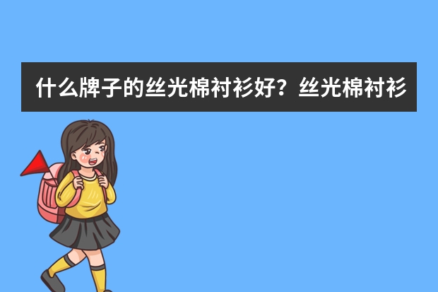 什么牌子的丝光棉衬衫好?丝光棉衬衫十大品牌排行榜推荐