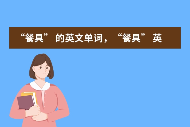 “餐具” 的英文单词，“餐具” 英文是什么？自助餐必备英语，转需！