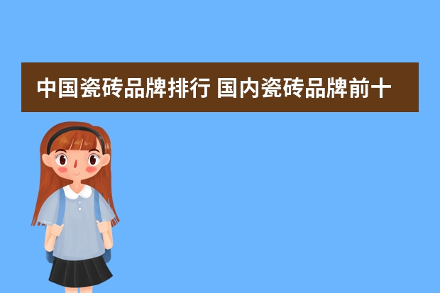 中国瓷砖品牌排行 国内瓷砖品牌前十名（瓷砖十大名牌排名）