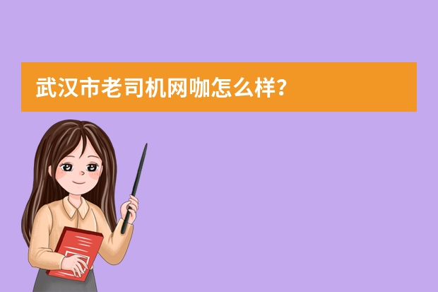 武汉市老司机网咖怎么样？