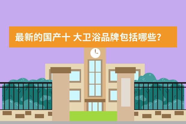 最新的国产十 大卫浴品牌包括哪些？