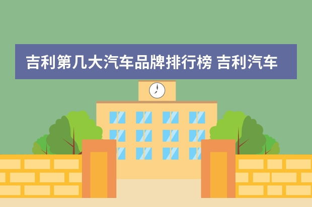 吉利第几大汽车品牌排行榜 吉利汽车是世界几大汽车公司？