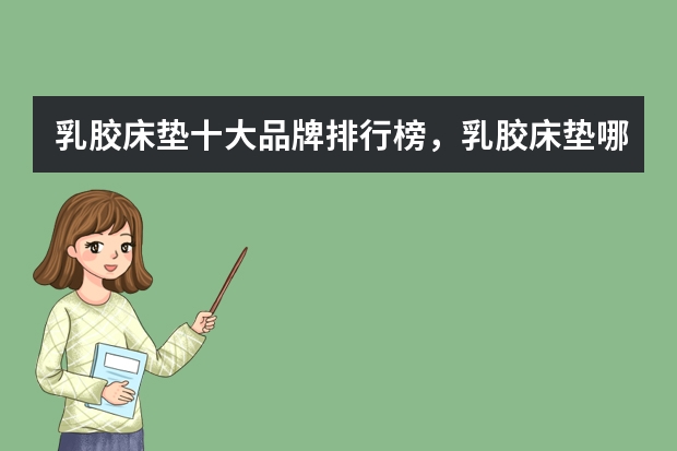 乳胶床垫十大品牌排行榜，乳胶床垫哪个牌子好