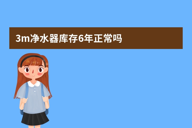 3m净水器库存6年正常吗