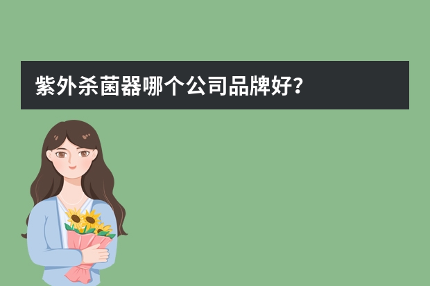 紫外杀菌器哪个公司品牌好?