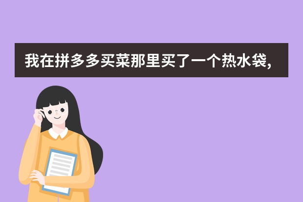 我在拼多多买菜那里买了一个热水袋,已经一个多月了,因为没有用,所以才发现有质量问题，现在咋办呢？
