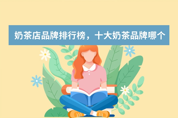 奶茶店品牌排行榜,十大奶茶品牌哪个好?