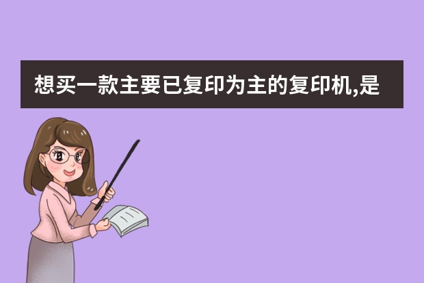 想买一款主要已复印为主的复印机,是激光的好还是墨盒呢