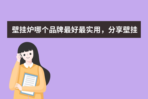 壁挂炉哪个品牌最好最实用，分享壁挂炉品牌排行榜前十名