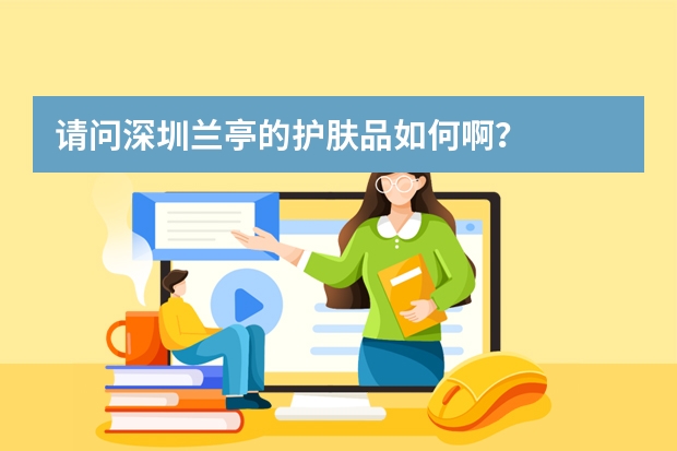 请问深圳兰亭的护肤品如何啊?
