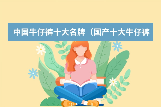 中国牛仔裤十大名牌（国产十大牛仔裤品牌）