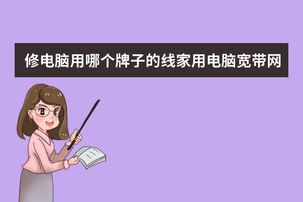 修电脑用哪个牌子的线家用电脑宽带网络跳线有人知道么挑选哪个品牌好