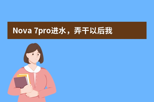 Nova 7pro进水，弄干以后我把手机放米袋子里了，手机还能用吗？