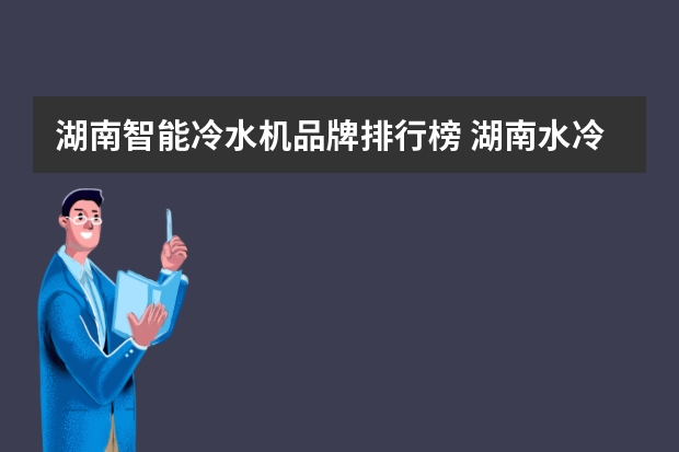 湖南智能冷水机品牌排行榜 湖南水冷式冷水机哪家好