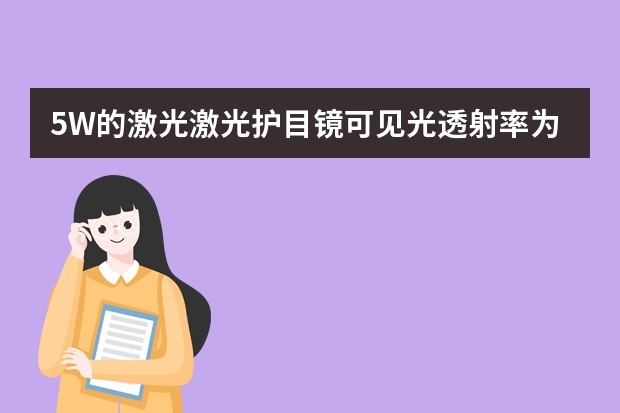 5W的激光激光护目镜可见光透射率为多少比较好