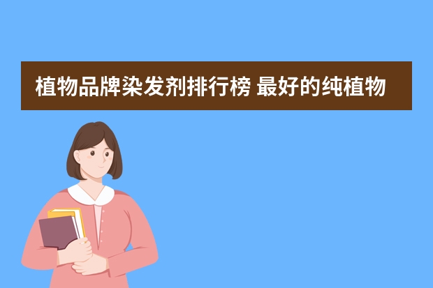 植物品牌染发剂排行榜 最好的纯植物染发剂品牌