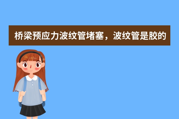 桥梁预应力波纹管堵塞，波纹管是胶的，多处堵塞，请问有专业人士能帮忙解决吗？不能开凿，求助