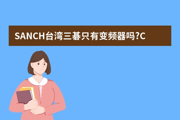 SANCH台湾三碁只有变频器吗?CU-62K上面也是SANCH的牌子，是真的吗?