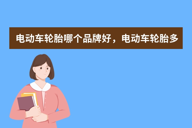 电动车轮胎哪个品牌好,电动车轮胎多少钱一个真空胎