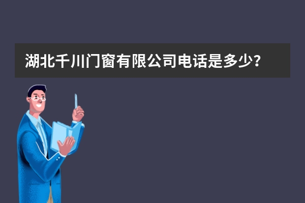 湖北千川门窗有限公司电话是多少？