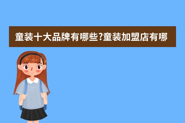 童装十大品牌有哪些?童装加盟店有哪些?哪些童装牌子比较好?