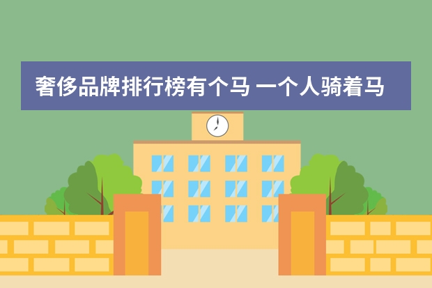 奢侈品牌排行榜有个马 一个人骑着马的衣服品牌(奢侈品牌大全)