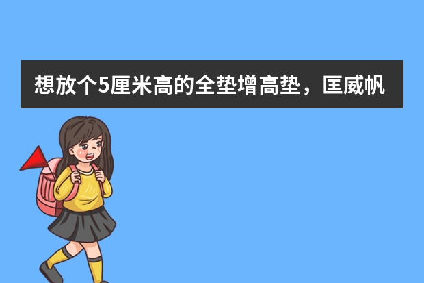 想放个5厘米高的全垫增高垫，匡威帆布鞋用不用大一号 内增高帆布鞋品牌排行-内增高帆布鞋品牌排行前十名