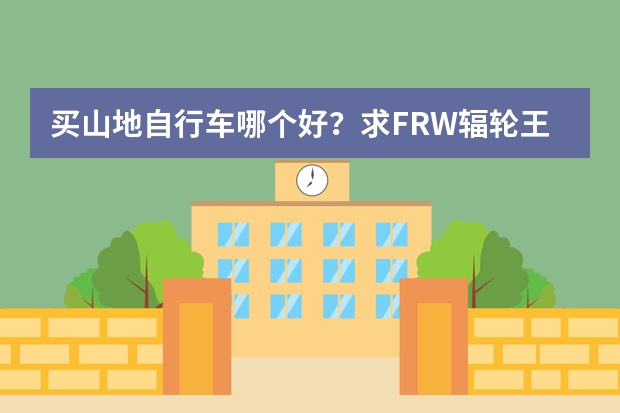买山地自行车哪个好？求FRW辐轮王,MARMOT土拨鼠,梅花全世界十大单车户外户外排行榜