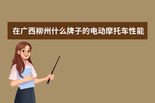 在广西柳州什么牌子的电动摩托车性能好？