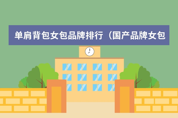 单肩背包女包品牌排行（国产品牌女包排行榜前十名）
