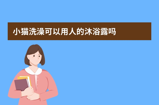 小猫洗澡可以用人的沐浴露吗