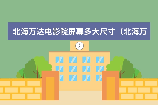 北海万达电影院屏幕多大尺寸（北海万达电影院屏幕多大尺寸）