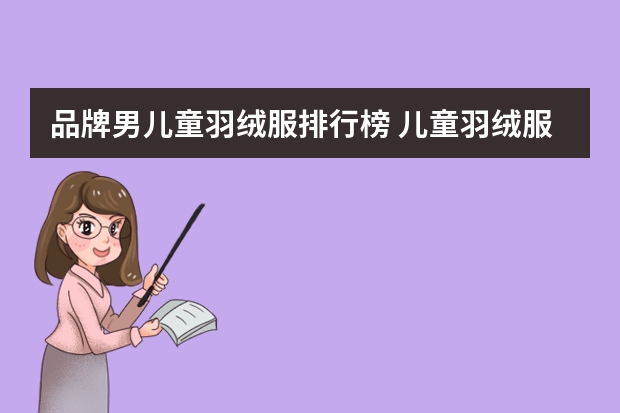 品牌男儿童羽绒服排行榜 儿童羽绒服十大名牌排名儿童羽绒服品牌排行榜前十名