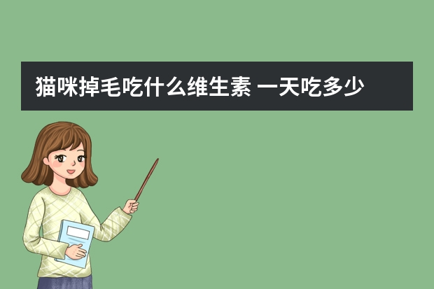 猫咪掉毛吃什么维生素 一天吃多少