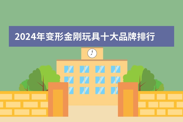2024年变形金刚玩具十大品牌排行榜 变形机器人-变形玩具哪个牌子好