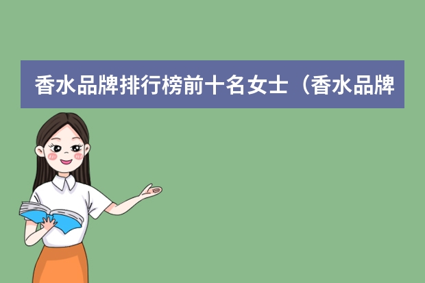 香水品牌排行榜前十名女士（香水品牌排行榜前十名女士）