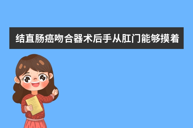 结直肠癌吻合器术后手从肛门能够摸着，为什么