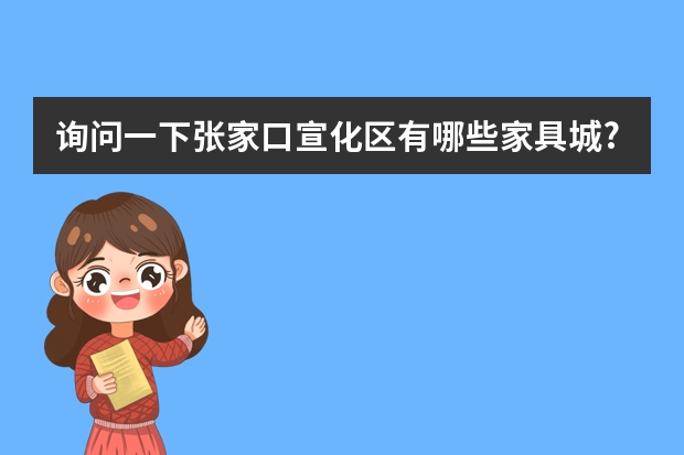 询问一下张家口宣化区有哪些家具城?电话是多少?
