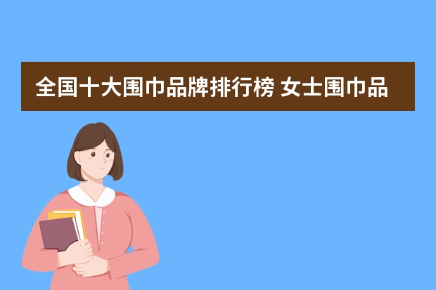 全国十大围巾品牌排行榜 女士围巾品牌十大排行榜围巾品牌排行榜女士