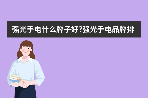 强光手电什么牌子好?强光手电品牌排行及选购技巧