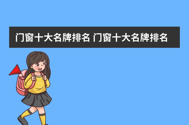 门窗十大名牌排名 门窗十大名牌排名 中国十大门窗品牌排行榜