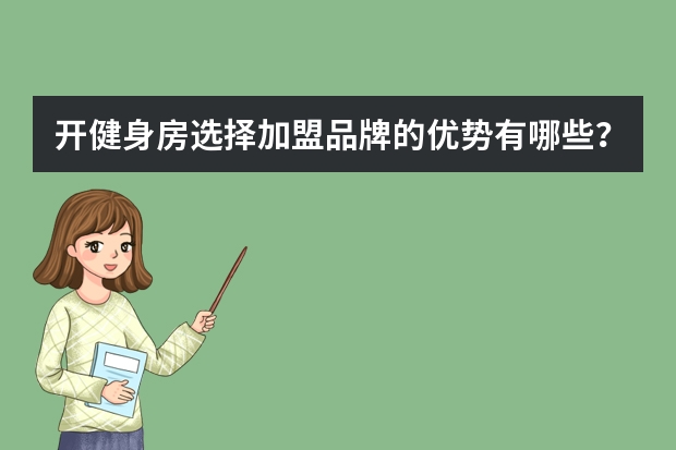 开健身房选择加盟品牌的优势有哪些？