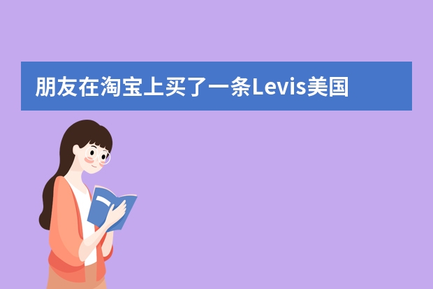 朋友在淘宝上买了一条Levis美国代购的501牛仔裤，不知道如何鉴别是不是正宗的！