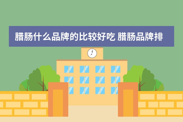 腊肠什么品牌的比较好吃 腊肠品牌排行榜前十名